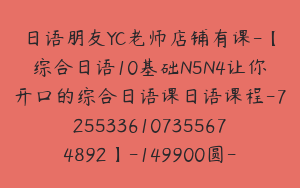 日语朋友YC老师店铺有课-【综合日语10基础N5N4让你开口的综合日语课日语课程-7255336107355674892】-149900圆-98节