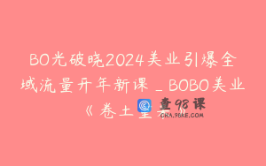 BO光破晓2024美业引爆全域流量开年新课_BOBO美业《卷土重来》