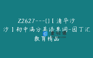 Z2627---[]【清华沙沙】初中满分英语单词-园丁汇教育精品