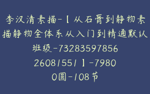李汉清素描-【从石膏到静物素描静物全体系从入门到精通默认班级-7328359785626081551】-79800圆-108节