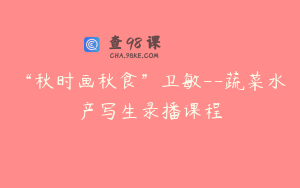 “秋时画秋食”卫敏--蔬菜水产写生录播课程