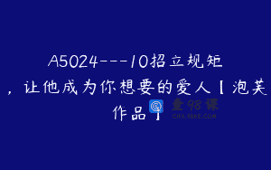 A5024—10招立规矩，让他成为你想要的爱人【泡芙作品】