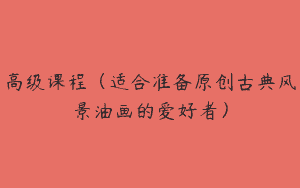 高级课程（适合准备原创古典风景油画的爱好者）