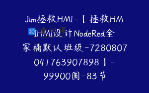 Jim拯救HMI-【拯救HMIHMI设计NodeRed全家桶默认班级-7280807041763907898】-99900圆-83节