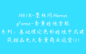 N418-墨林间MorningForest-香薰蜡烛全能系列：基础理论色彩蜡烛中式建筑甜品无火香薰商业运营(1)
