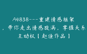 A4838---重建情感框架，带你走出情感旋涡，掌握关系主动权【赵佳作品】