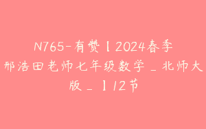 N765-有赞【2024春季邢浩田老师七年级数学_北师大版_】12节