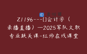 Z1196—[]会计学（录播直播）—2025军队文职专业跃关课-红师在线课堂
