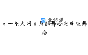 《一条大河》身韵舞姿完整版舞蹈
