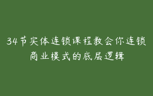34节实体连锁课程教会你连锁商业模式的底层逻辑