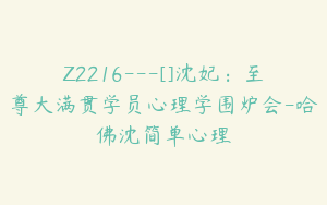 Z2216---[]沈妃：至尊大满贯学员心理学围炉会-哈佛沈简单心理