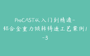 ProCAST从入门到精通-铝合金重力倾转铸造工艺案例1-3