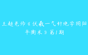 王超老师《伏羲一气针绝学阴阳平衡术》第1期