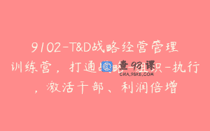 9102-T&D战略经营管理训练营，打通战略-组织-执行，激活干部、利润倍增