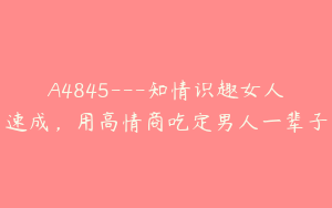 A4845---知情识趣女人速成，用高情商吃定男人一辈子