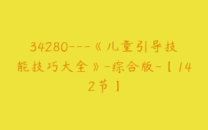 34280---《儿童引导技能技巧大全》-综合版-【142节】