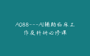 A088—AI辅助临床工作及科研必修课