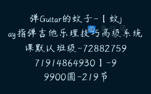 弹Guitar的蚊子-【蚊jay指弹吉他乐理技巧高级系统课默认班级-7288275971914864930】-99900圆-219节