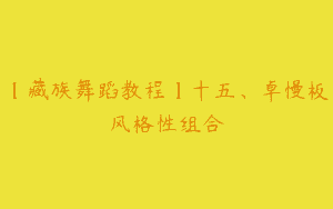 【藏族舞蹈教程】十五、卓慢板风格性组合