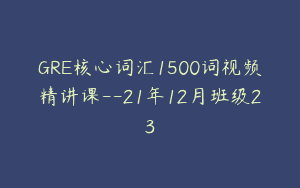 GRE核心词汇1500词视频精讲课–21年12月班级23