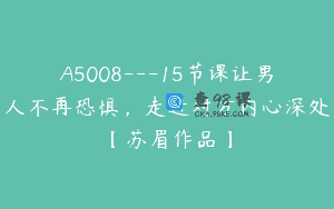A5008—15节课让男人不再恐惧，走进对方内心深处【苏眉作品】