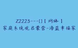 Z2223---[]【网络】家庭系统观启蒙营-海蓝幸福家
