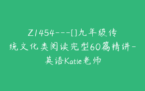 Z1454---[]九年级传统文化类阅读完型60篇精讲-英语Katie老师