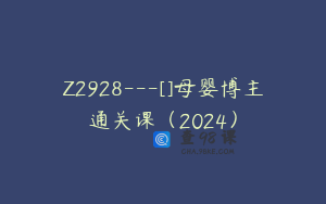 Z2928---[]母婴博主通关课（2024）