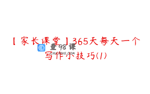 【家长课堂】365天每天一个写作小技巧(1)