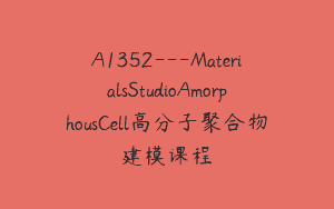 A1352—MaterialsStudioAmorphousCell高分子聚合物建模课程