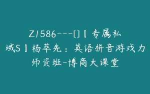 Z1586---[]【专属私域S】杨萃先：英语拼音游戏力师资班-博商大课堂