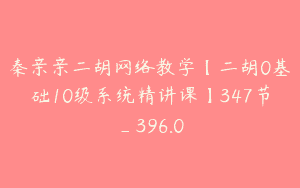 秦亲亲二胡网络教学【二胡0基础10级系统精讲课】347节_396.0