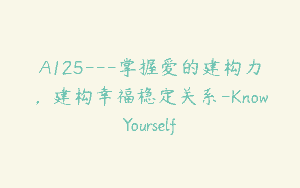 A125—掌握爱的建构力，建构幸福稳定关系-KnowYourself