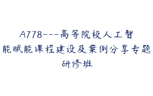 A778—高等院校人工智能赋能课程建设及案例分享专题研修班
