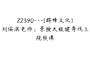 Z2390---[群蜂文化]刘绥滨老师：亲授太极健身线上视频课
