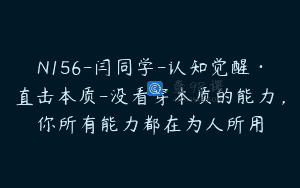 N156-闫同学-认知觉醒·直击本质-没看穿本质的能力，你所有能力都在为人所用