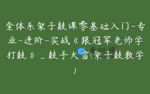 全体系架子鼓课零基础入门-专业-进阶-实战《跟冠军老师学打鼓》_鼓手大雪(架子鼓教学)