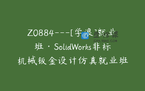 Z0884—[学浪]就业班·SolidWorks非标机械钣金设计仿真就业班