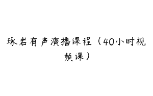 琢岩有声演播课程（40小时视频课）