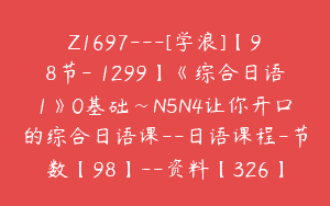 Z1697—[学浪]【98节-￥1299】《综合日语1》0基础~N5N4让你开口的综合日语课–日语课程-节数【98】–资料【326】