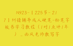 N923-【225节-￥217】纠错辅导成人硬笔-粉笔字板书学习教程（1对1点评1年）_西风老师教写字