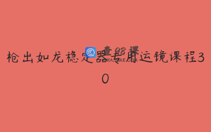 枪出如龙稳定器专用运镜课程30