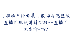 【职场日语专属】数据库完整版直播间视频讲解回放–直播间优惠价-497