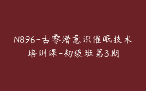 N896-古零潜意识催眠技术培训课-初级班第3期