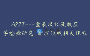 A227—量表汉化及效应学检验研究-护理领域相关课程
