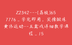 Z2342---[荔枝]657776_学完即用，实操锻炼黄伟运动--五禽戏详细教学课程_15