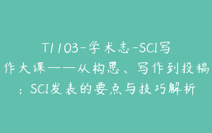 T1103-学术志-SCI写作大课——从构思、写作到投稿：SCI发表的要点与技巧解析