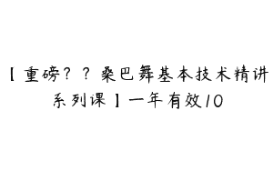 【重磅？？桑巴舞基本技术精讲系列课】一年有效10