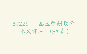 34226---品玉雕刻教学(永久课)-【194节】