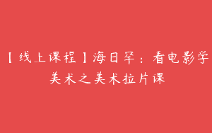 【线上课程】海日罕：看电影学美术之美术拉片课